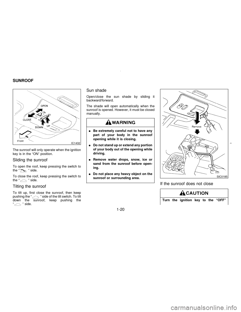 NISSAN MAXIMA 1996 A32 / 4.G Owners Manual The sunroof will only operate when the ignition
key is in the ªONº position.
Sliding the sunroof
To open the roof, keep pressing the switch to
the ªº side.
To close the roof, keep pressing the swi