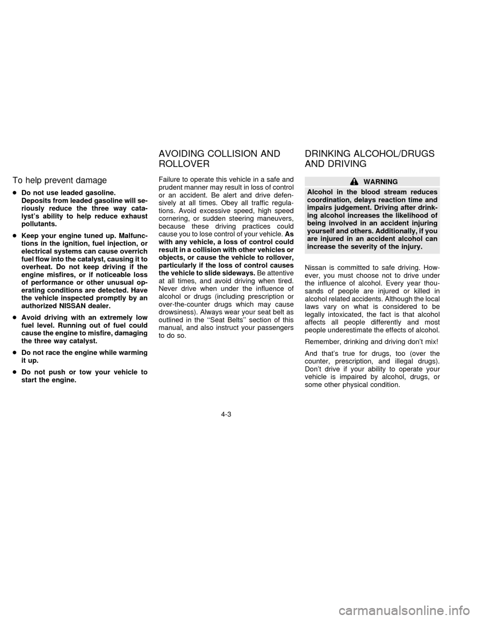 NISSAN QUEST 1996 V40 / 1.G Owners Manual To help prevent damage
cDo not use leaded gasoline.
Deposits from leaded gasoline will se-
riously reduce the three way cata-
lysts ability to help reduce exhaust
pollutants.
cKeep your engine tuned 