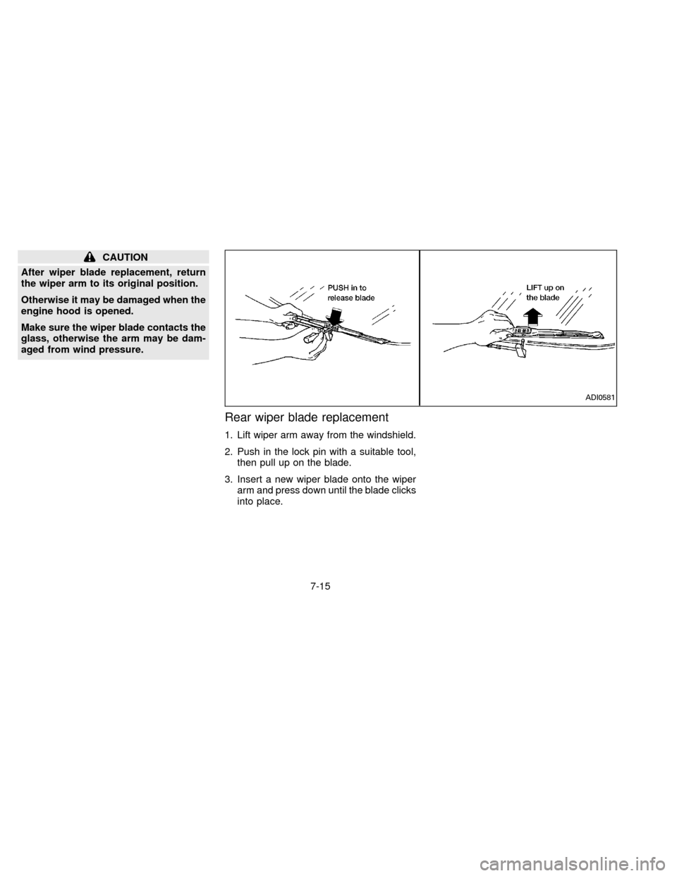 NISSAN QUEST 1996 V40 / 1.G Owners Manual CAUTION
After wiper blade replacement, return
the wiper arm to its original position.
Otherwise it may be damaged when the
engine hood is opened.
Make sure the wiper blade contacts the
glass, otherwis