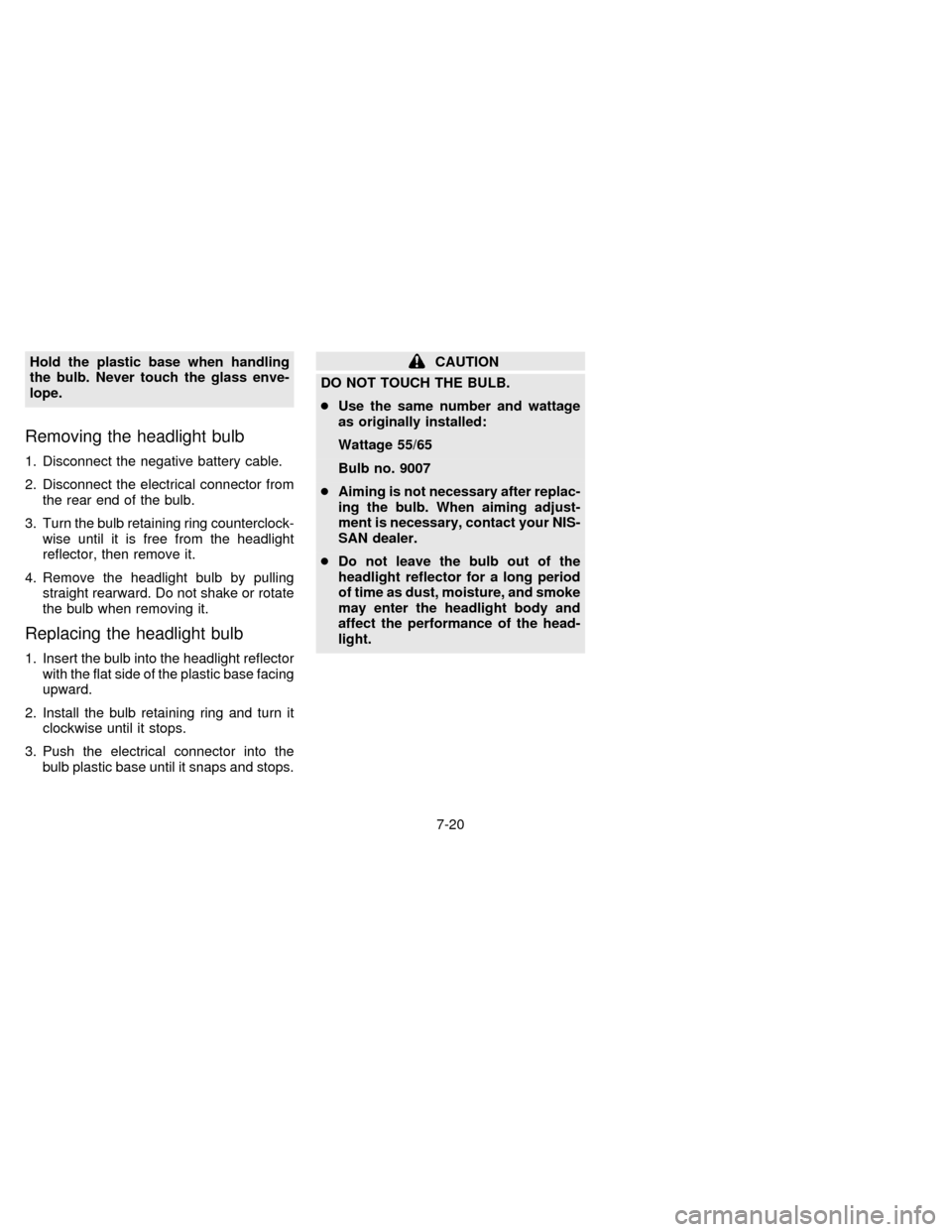 NISSAN QUEST 1996 V40 / 1.G Owners Manual Hold the plastic base when handling
the bulb. Never touch the glass enve-
lope.
Removing the headlight bulb
1. Disconnect the negative battery cable.
2. Disconnect the electrical connector from
the re