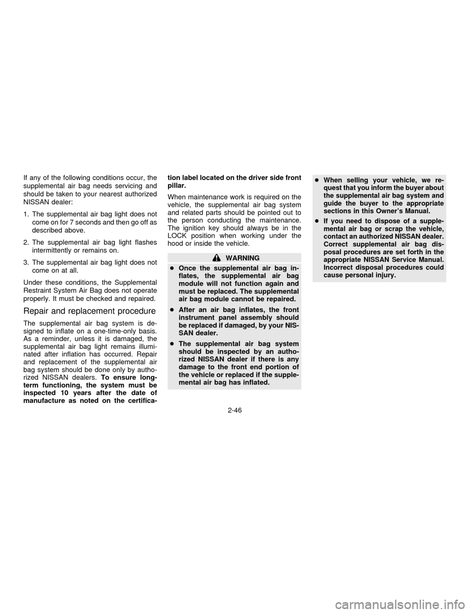 NISSAN QUEST 1996 V40 / 1.G Owners Manual If any of the following conditions occur, the
supplemental air bag needs servicing and
should be taken to your nearest authorized
NISSAN dealer:
1. The supplemental air bag light does not
come on for 