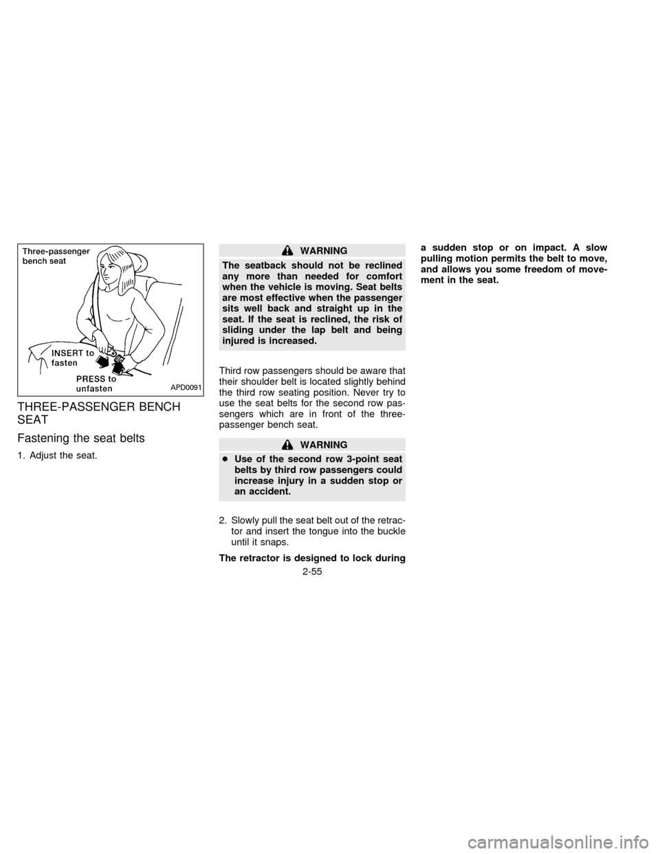NISSAN QUEST 1996 V40 / 1.G Owners Manual THREE-PASSENGER BENCH
SEAT
Fastening the seat belts
1. Adjust the seat.
WARNING
The seatback should not be reclined
any more than needed for comfort
when the vehicle is moving. Seat belts
are most eff