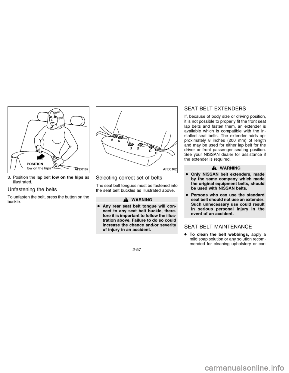 NISSAN QUEST 1996 V40 / 1.G Owners Manual 3. Position the lap beltlow on the hipsas
illustrated.
Unfastening the belts
To unfasten the belt, press the button on the
buckle.
Selecting correct set of belts
The seat belt tongues must be fastened