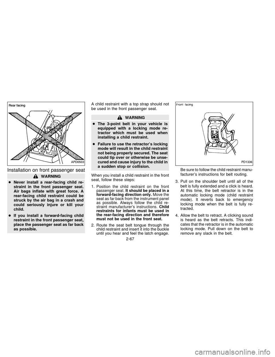 NISSAN QUEST 1996 V40 / 1.G Owners Manual Installation on front passenger seat
WARNING
cNever install a rear-facing child re-
straint in the front passenger seat.
Air bags inflate with great force. A
rear-facing child restraint could be
struc