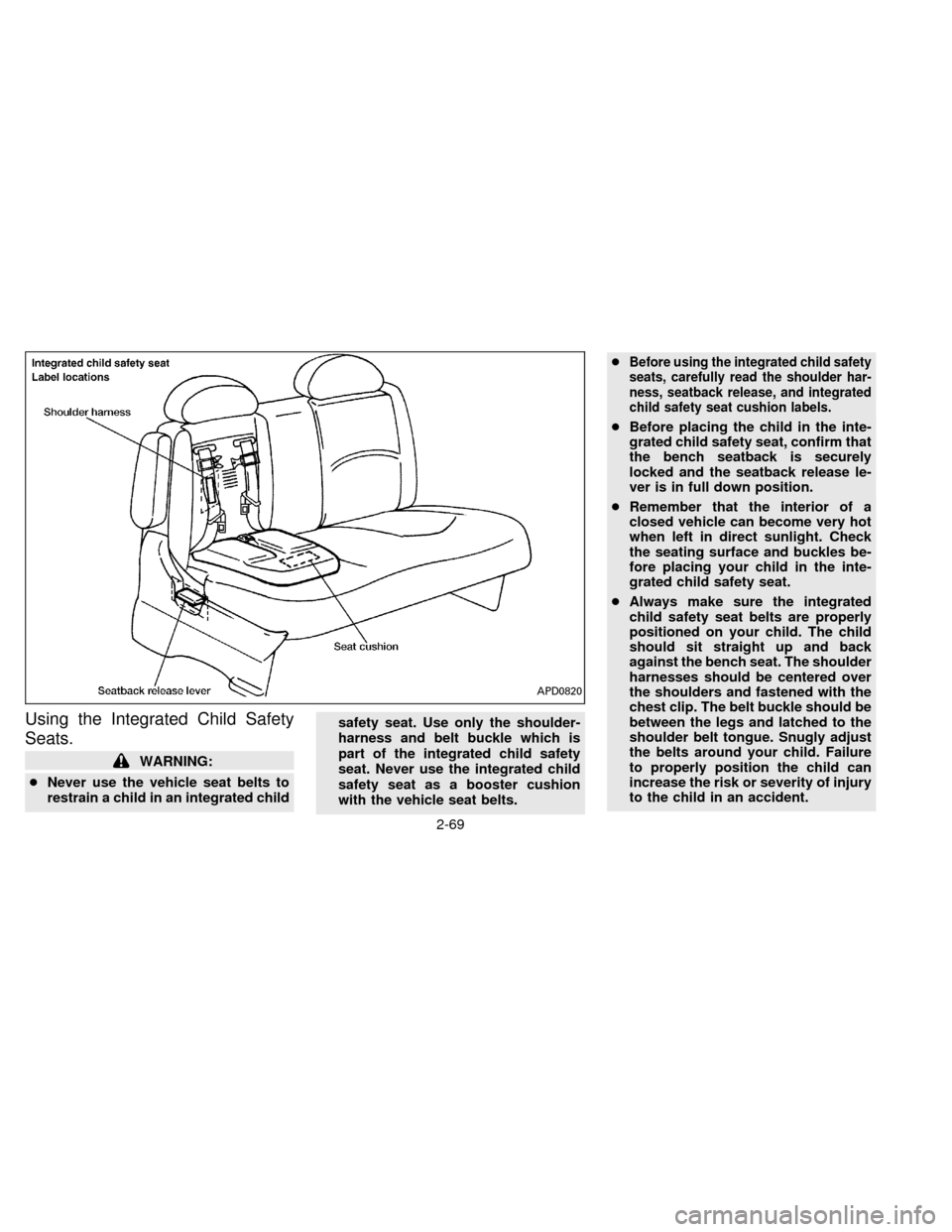 NISSAN QUEST 1996 V40 / 1.G Owners Manual Using the Integrated Child Safety
Seats.
WARNING:
cNever use the vehicle seat belts to
restrain a child in an integrated childsafety seat. Use only the shoulder-
harness and belt buckle which is
part 