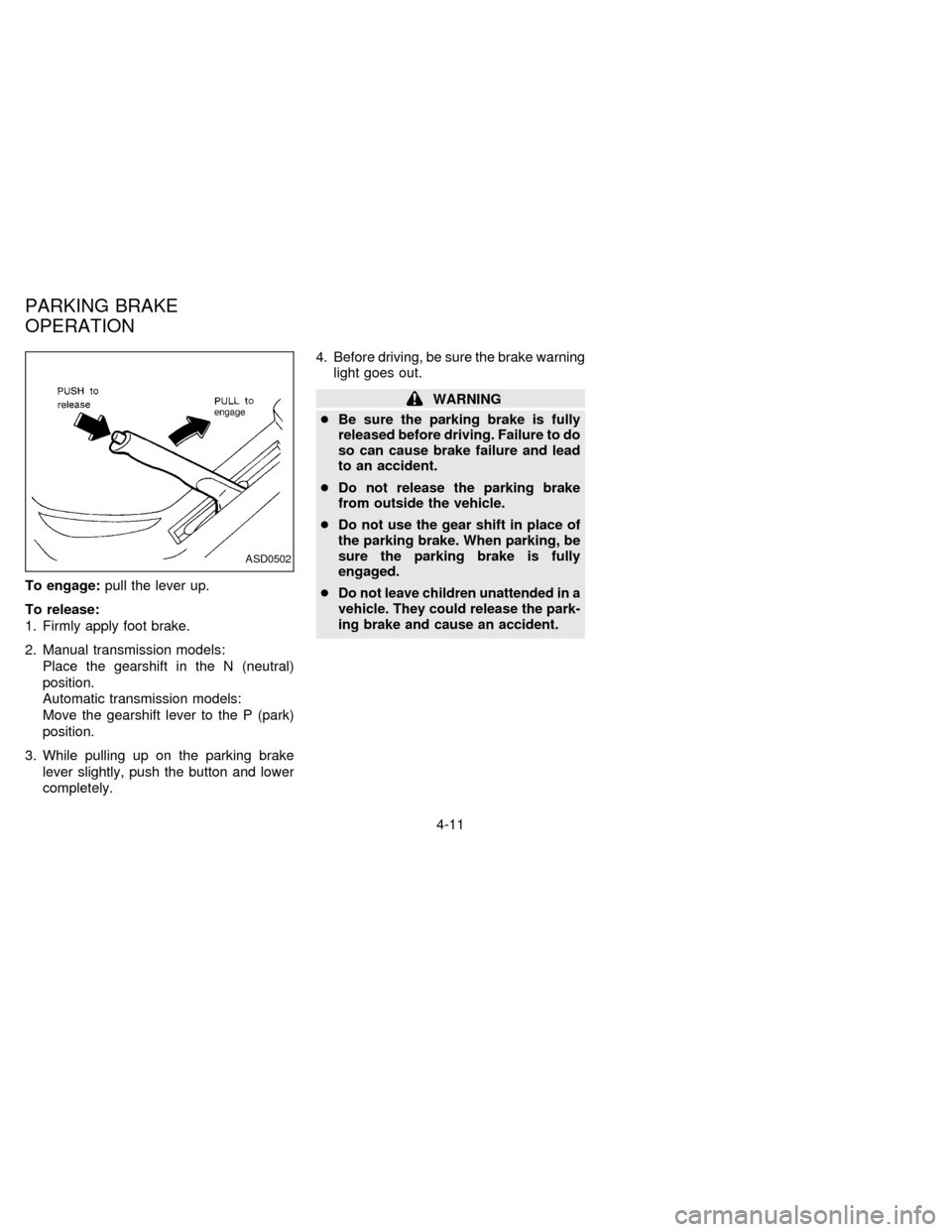 NISSAN ALTIMA 1997 U13 / 1.G Owners Manual To engage:pull the lever up.
To release:
1. Firmly apply foot brake.
2. Manual transmission models:
Place the gearshift in the N (neutral)
position.
Automatic transmission models:
Move the gearshift l