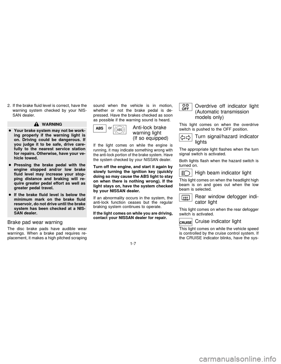 NISSAN ALTIMA 1997 U13 / 1.G Owners Manual 2. If the brake fluid level is correct, have the
warning system checked by your NIS-
SAN dealer.
WARNING
cYour brake system may not be work-
ing properly if the warning light is
on. Driving could be d NISSAN ALTIMA 1997 U13 / 1.G Owners Manual 2. If the brake fluid level is correct, have the
warning system checked by your NIS-
SAN dealer.
WARNING
cYour brake system may not be work-
ing properly if the warning light is
on. Driving could be d