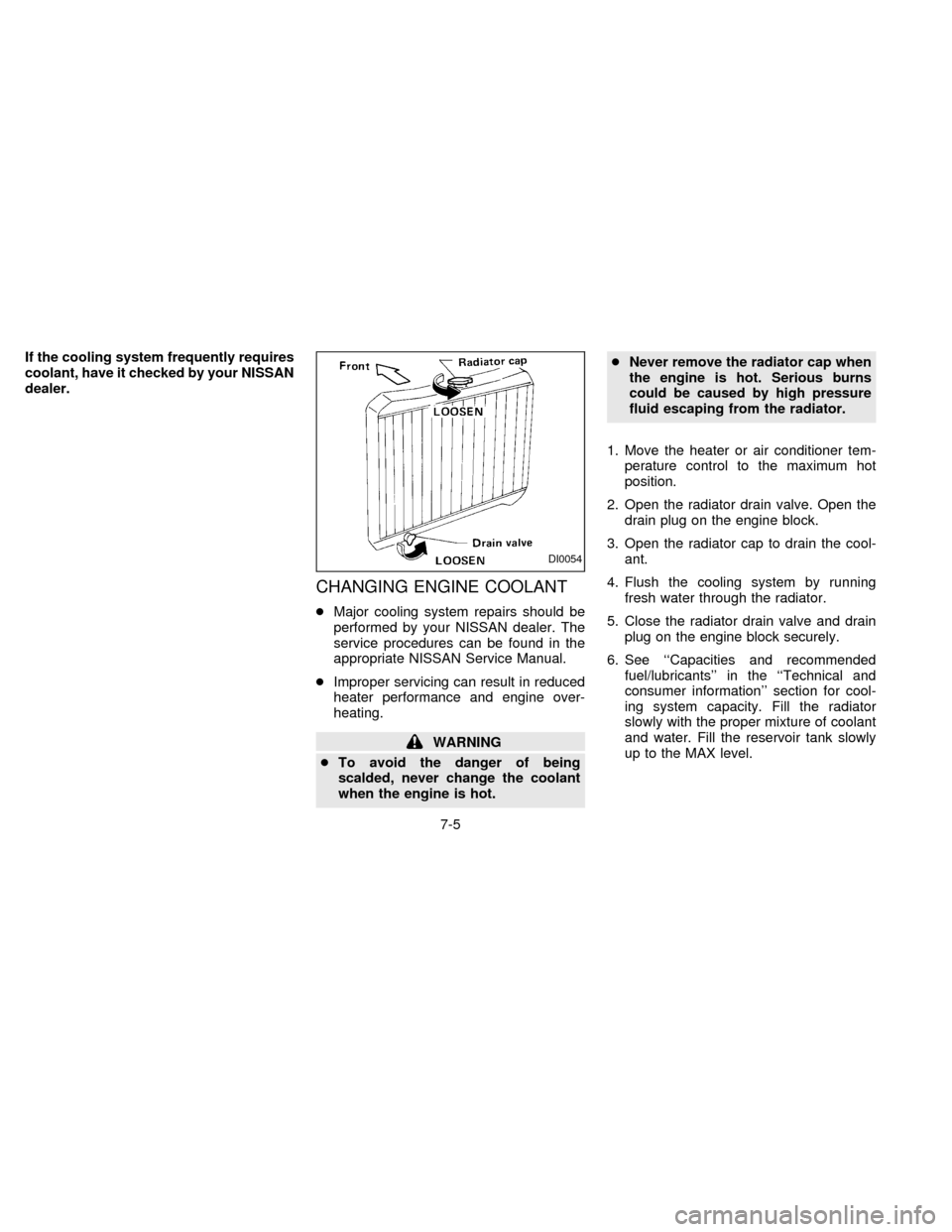 NISSAN FRONTIER 1997 D22 / 1.G Owners Manual If the cooling system frequently requires
coolant, have it checked by your NISSAN
dealer.
CHANGING ENGINE COOLANT
cMajor cooling system repairs should be
performed by your NISSAN dealer. The
service p