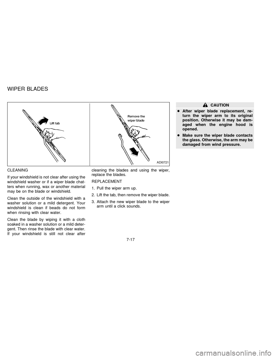 NISSAN FRONTIER 1997 D22 / 1.G Owners Manual CLEANING
If your windshield is not clear after using the
windshield washer or if a wiper blade chat-
ters when running, wax or another material
may be on the blade or windshield.
Clean the outside of 