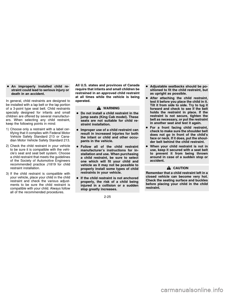 NISSAN FRONTIER 1997 D22 / 1.G Owners Manual cAn improperly installed child re-
straint could lead to serious injury or
death in an accident.
In general, child restraints are designed to
be installed with a lap belt or the lap portion
of a 3-poi
