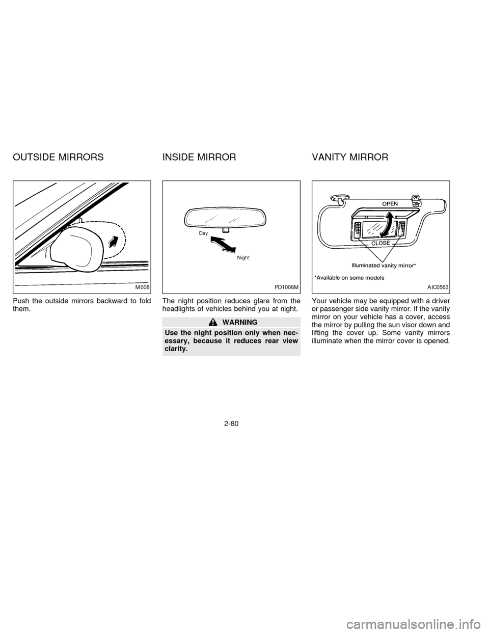 NISSAN QUEST 1997 V40 / 1.G Owners Manual Push the outside mirrors backward to fold
them.The night position reduces glare from the
headlights of vehicles behind you at night.
WARNING
Use the night position only when nec-
essary, because it re