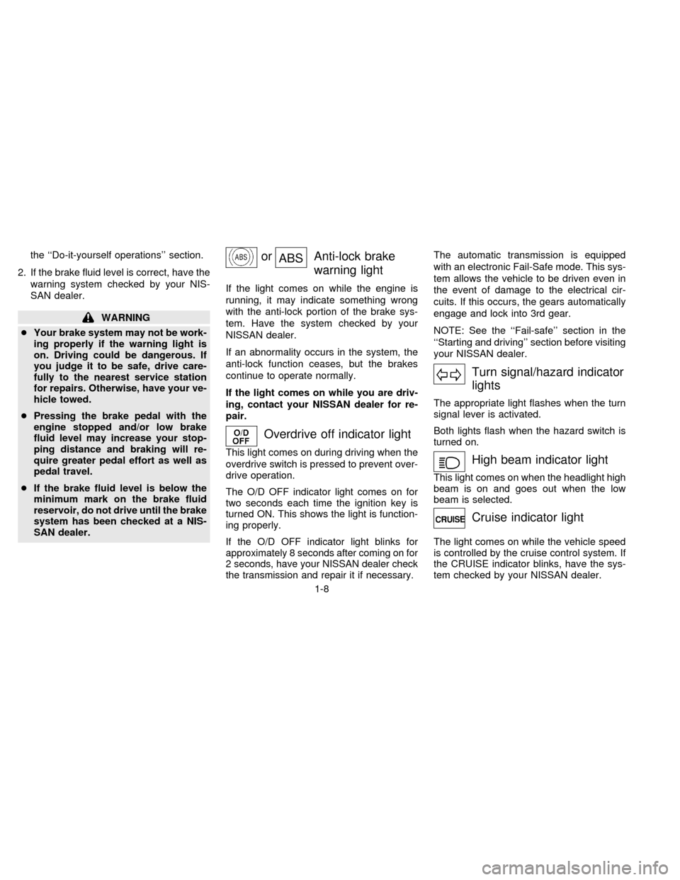 NISSAN QUEST 1997 V40 / 1.G Owners Manual the ``Do-it-yourself operations section.
2. If the brake fluid level is correct, have the
warning system checked by your NIS-
SAN dealer.
WARNING
cYour brake system may not be work-
ing properly if 
