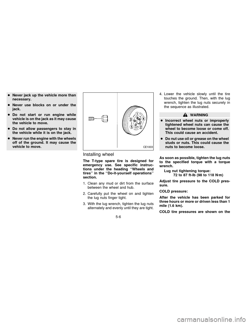NISSAN QUEST 1997 V40 / 1.G Owners Manual cNever jack up the vehicle more than
necessary.
cNever use blocks on or under the
jack.
cDo not start or run engine while
vehicle is on the jack as it may cause
the vehicle to move.
cDo not allow pass