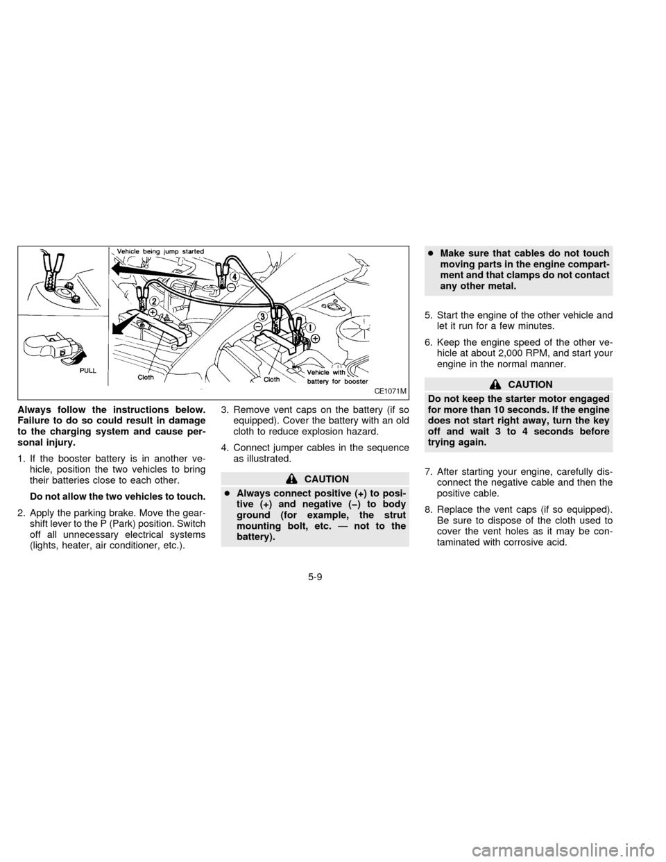 NISSAN QUEST 1997 V40 / 1.G Owners Manual Always follow the instructions below.
Failure to do so could result in damage
to the charging system and cause per-
sonal injury.
1. If the booster battery is in another ve-
hicle, position the two ve