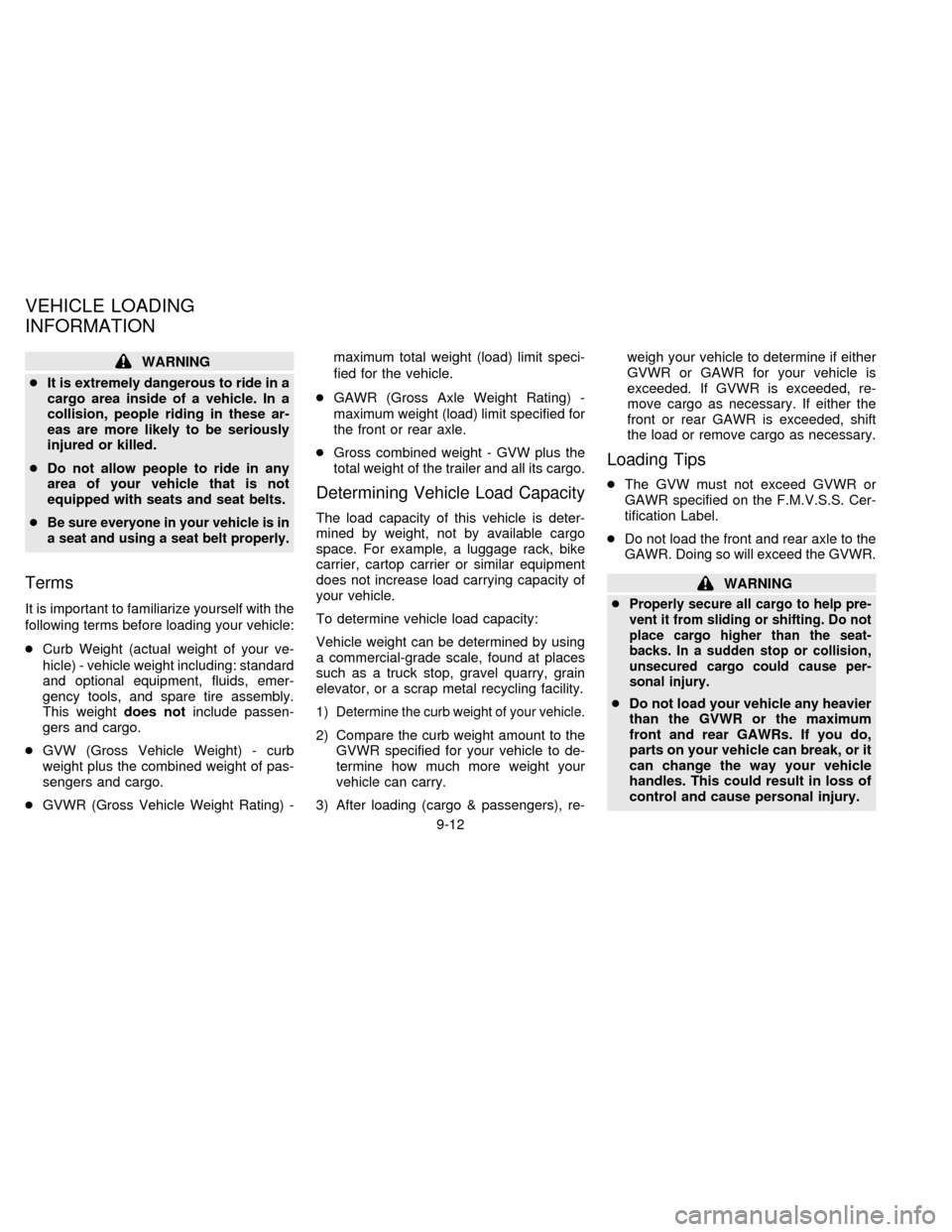 NISSAN QUEST 1997 V40 / 1.G Owners Manual WARNING
cIt is extremely dangerous to ride in a
cargo area inside of a vehicle. In a
collision, people riding in these ar-
eas are more likely to be seriously
injured or killed.
cDo not allow people t