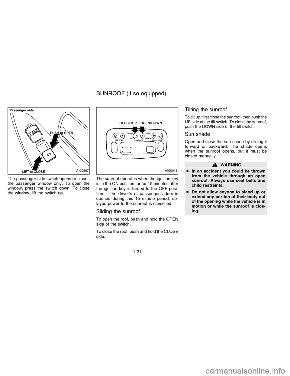 NISSAN QUEST 1997 V40 / 1.G Owners Manual The passenger side switch opens or closes
the passenger window only. To open the
window, press the switch down. To close
the window, lift the switch up.The sunroof operates when the ignition key
is in