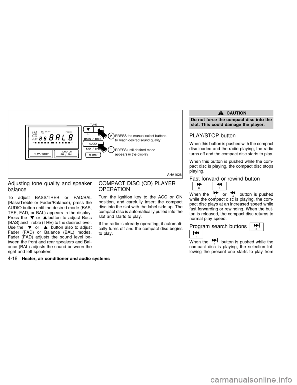 NISSAN ALTIMA 1998 L30 / 2.G Owners Manual Adjusting tone quality and speaker
balance
To adjust BASS/TREB or FAD/BAL
(Bass/Treble or Fader/Balance), press the
AUDIO button until the desired mode (BAS,
TRE, FAD, or BAL) appears in the display.
