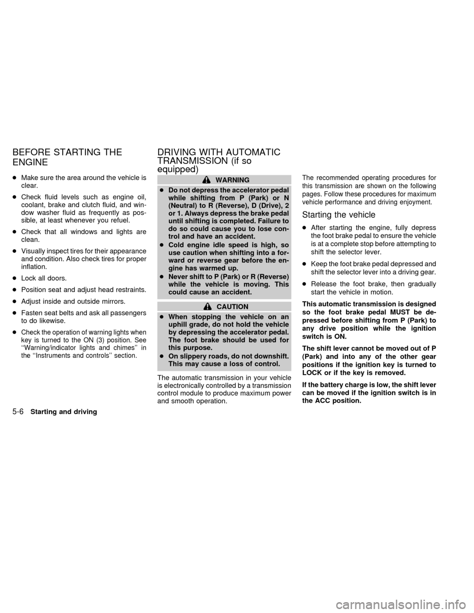 NISSAN FRONTIER 1998 D22 / 1.G Owners Manual cMake sure the area around the vehicle is
clear.
cCheck fluid levels such as engine oil,
coolant, brake and clutch fluid, and win-
dow washer fluid as frequently as pos-
sible, at least whenever you r