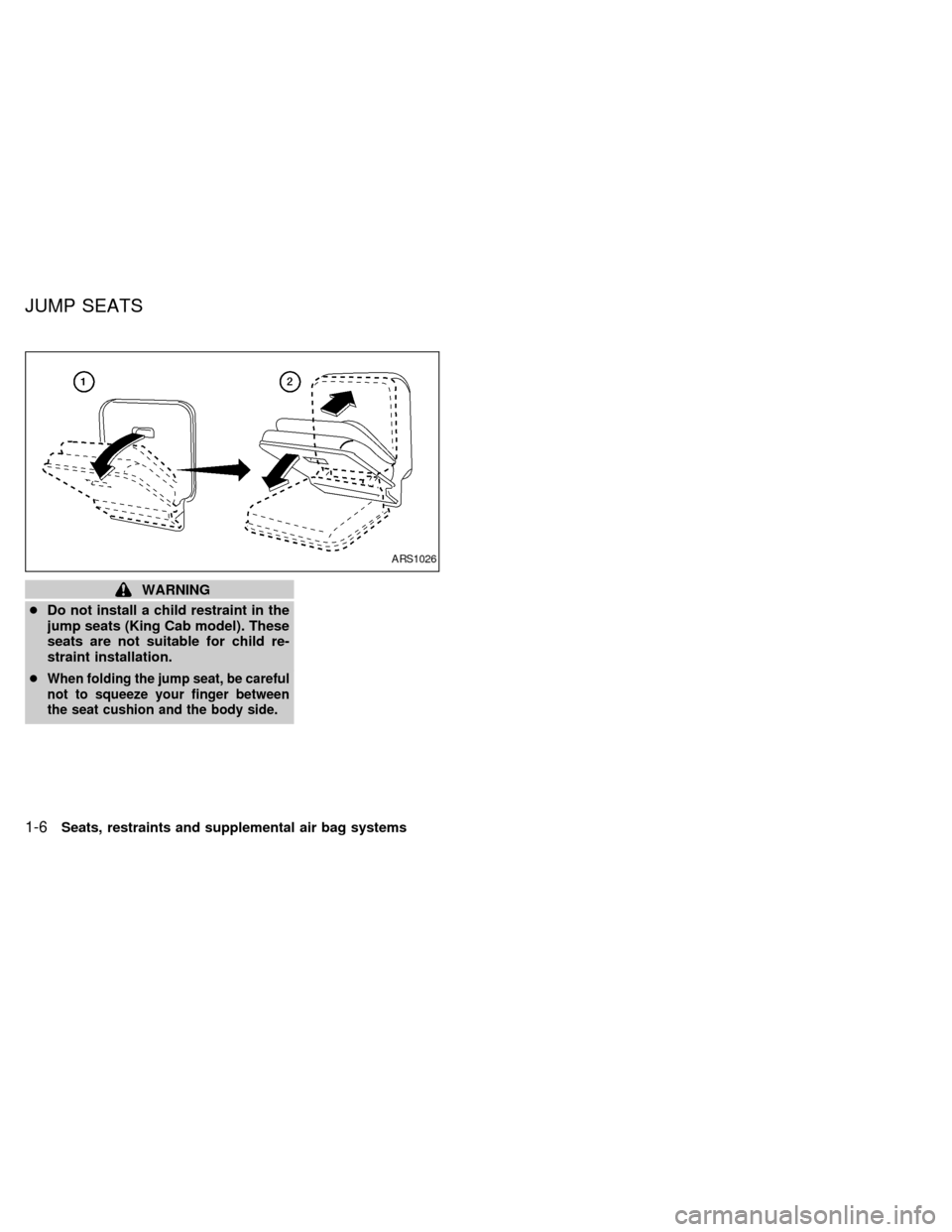 NISSAN FRONTIER 1998 D22 / 1.G Owners Manual WARNING
cDo not install a child restraint in the
jump seats (King Cab model). These
seats are not suitable for child re-
straint installation.
c
When folding the jump seat, be careful
not to squeeze y
