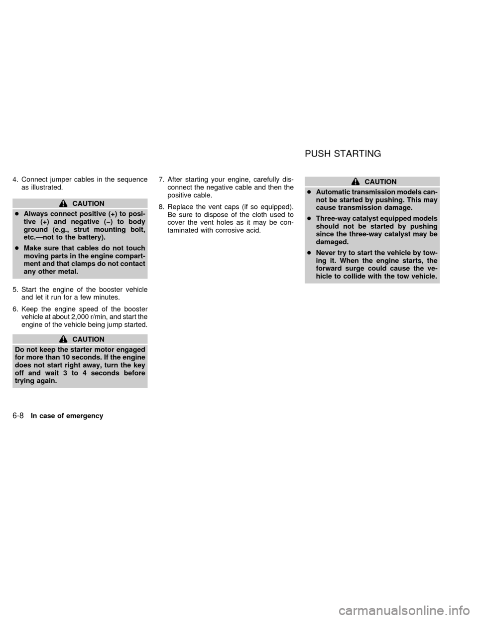 NISSAN FRONTIER 1998 D22 / 1.G Owners Manual 4. Connect jumper cables in the sequence
as illustrated.
CAUTION
cAlways connect positive (+) to posi-
tive (+) and negative (þ) to body
ground (e.g., strut mounting bolt,
etc.Ðnot to the battery).
