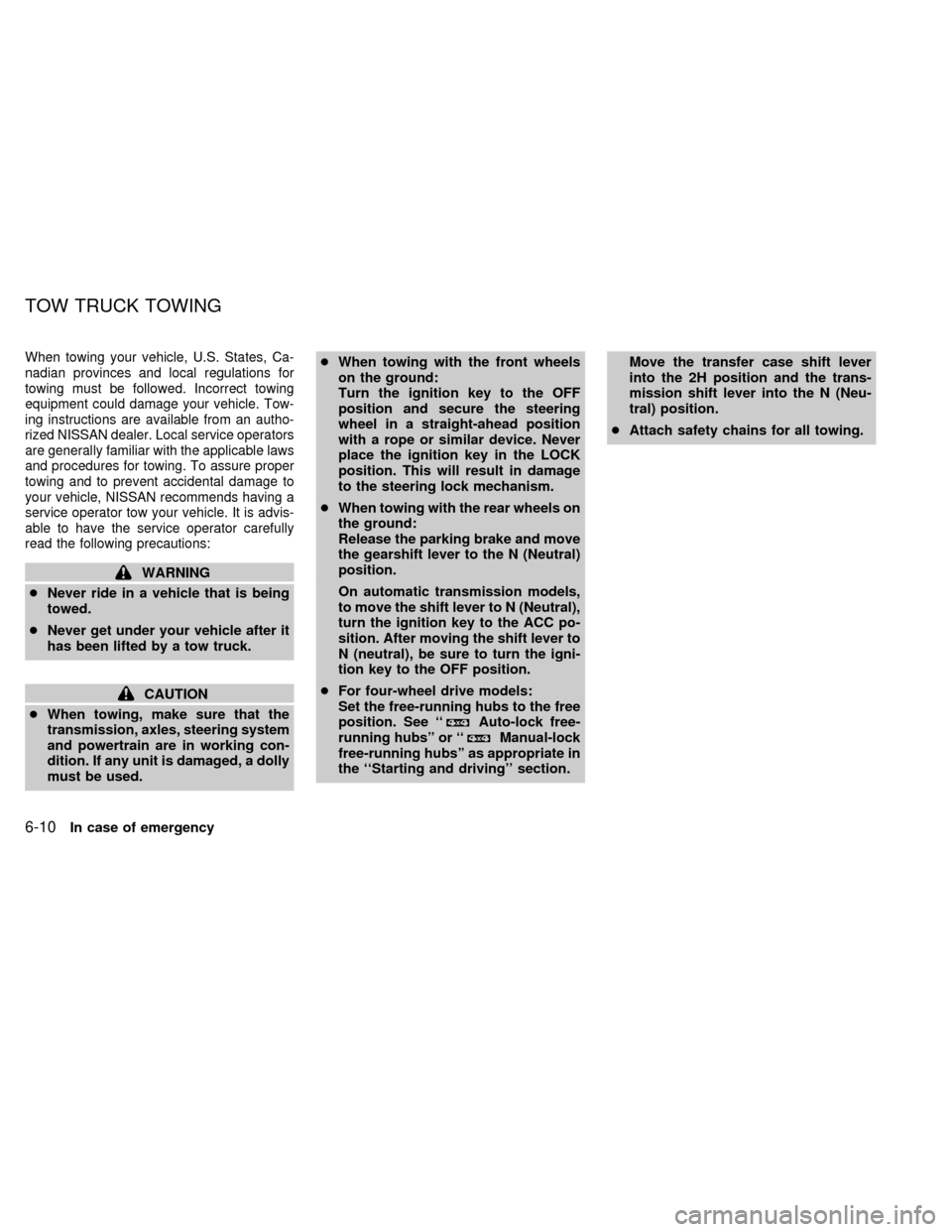 NISSAN FRONTIER 1998 D22 / 1.G Owners Manual When towing your vehicle, U.S. States, Ca-
nadian provinces and local regulations for
towing must be followed. Incorrect towing
equipment could damage your vehicle. Tow-
ing instructions are available