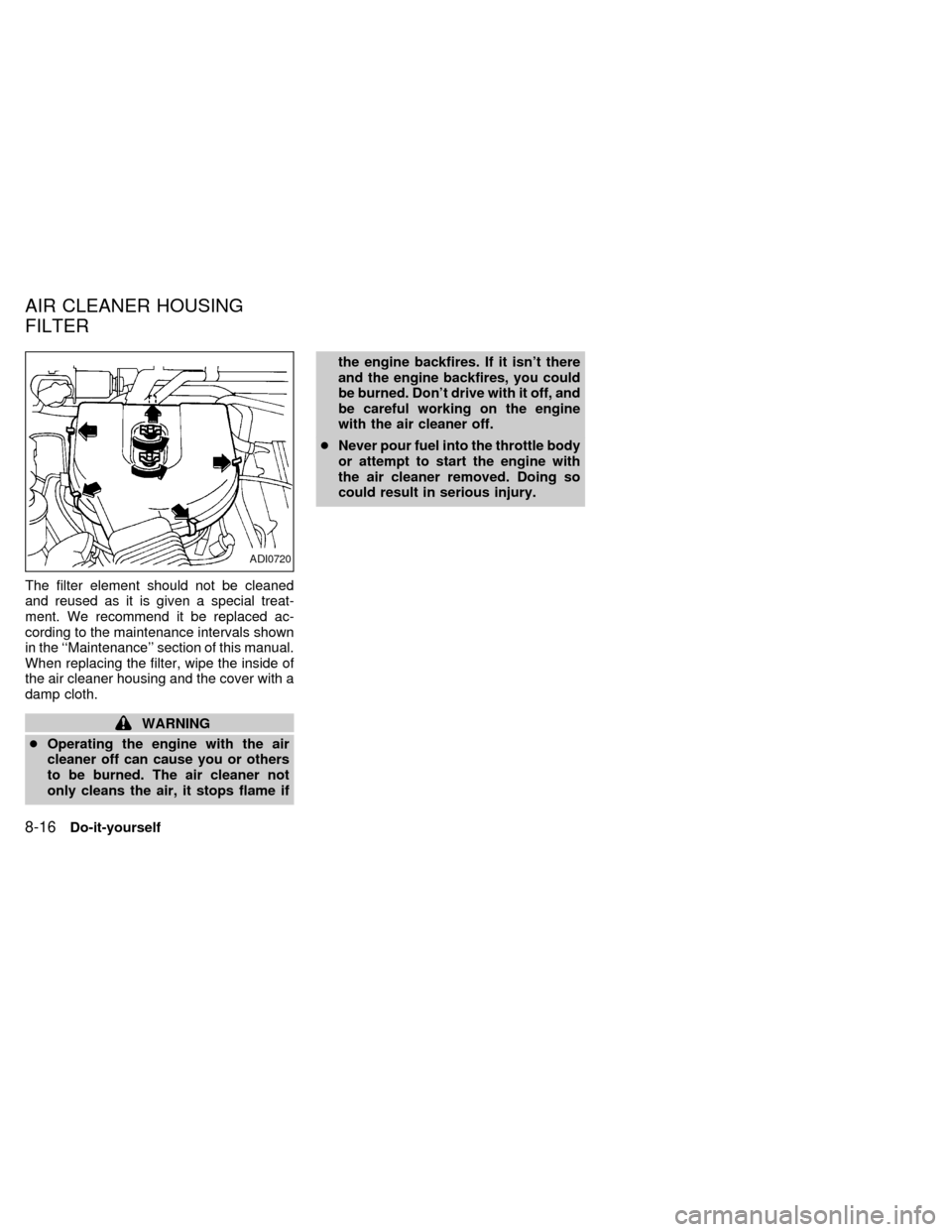 NISSAN FRONTIER 1998 D22 / 1.G Owners Manual The filter element should not be cleaned
and reused as it is given a special treat-
ment. We recommend it be replaced ac-
cording to the maintenance intervals shown
in the ``Maintenance section of t