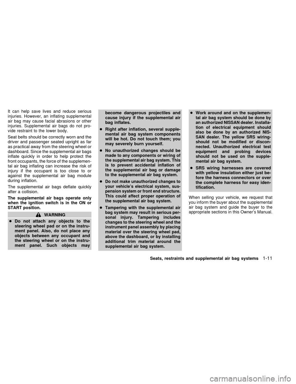 NISSAN FRONTIER 1998 D22 / 1.G Owners Manual It can help save lives and reduce serious
injuries. However, an inflating supplemental
air bag may cause facial abrasions or other
injuries. Supplemental air bags do not pro-
vide restraint to the low