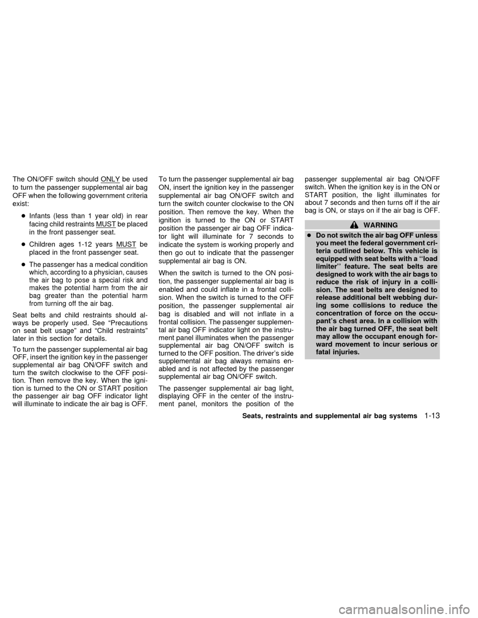 NISSAN FRONTIER 1998 D22 / 1.G Owners Manual The ON/OFF switch should ONLYbe used
to turn the passenger supplemental air bag
OFF when the following government criteria
exist:
cInfants (less than 1 year old) in rear
facing child restraints MUST
b