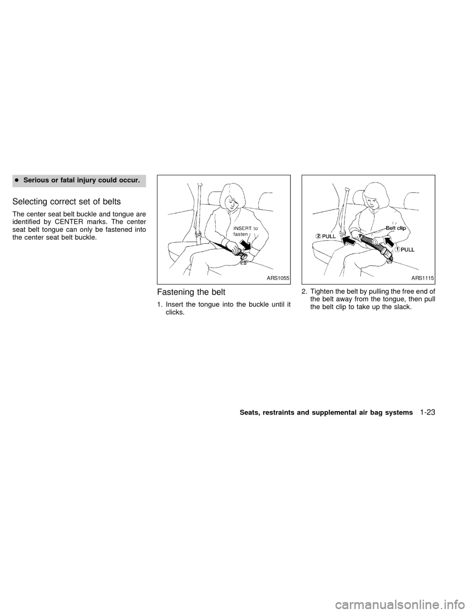 NISSAN FRONTIER 1998 D22 / 1.G Owners Manual cSerious or fatal injury could occur.
Selecting correct set of belts
The center seat belt buckle and tongue are
identified by CENTER marks. The center
seat belt tongue can only be fastened into
the ce