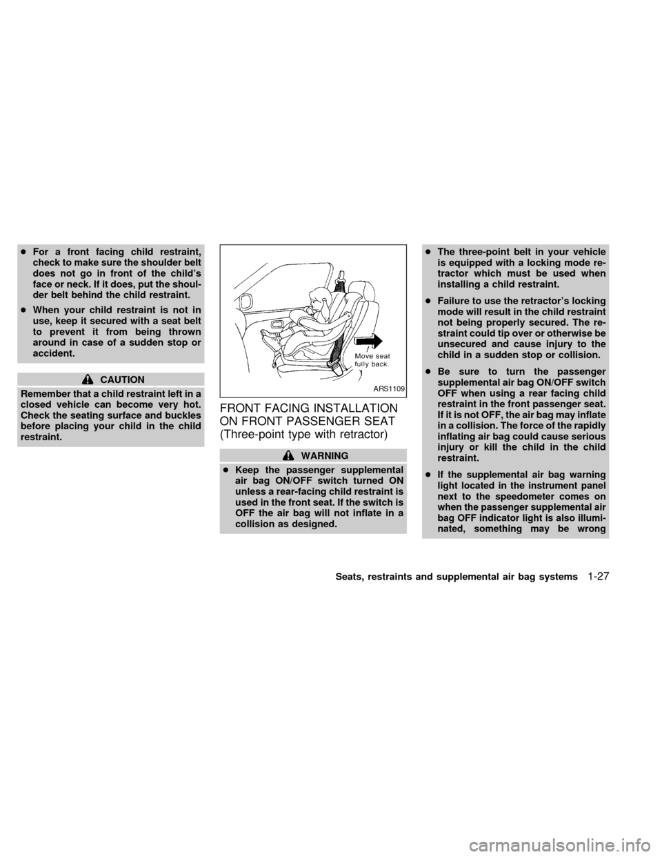 NISSAN FRONTIER 1998 D22 / 1.G Owners Manual cFor a front facing child restraint,
check to make sure the shoulder belt
does not go in front of the childs
face or neck. If it does, put the shoul-
der belt behind the child restraint.
cWhen your c