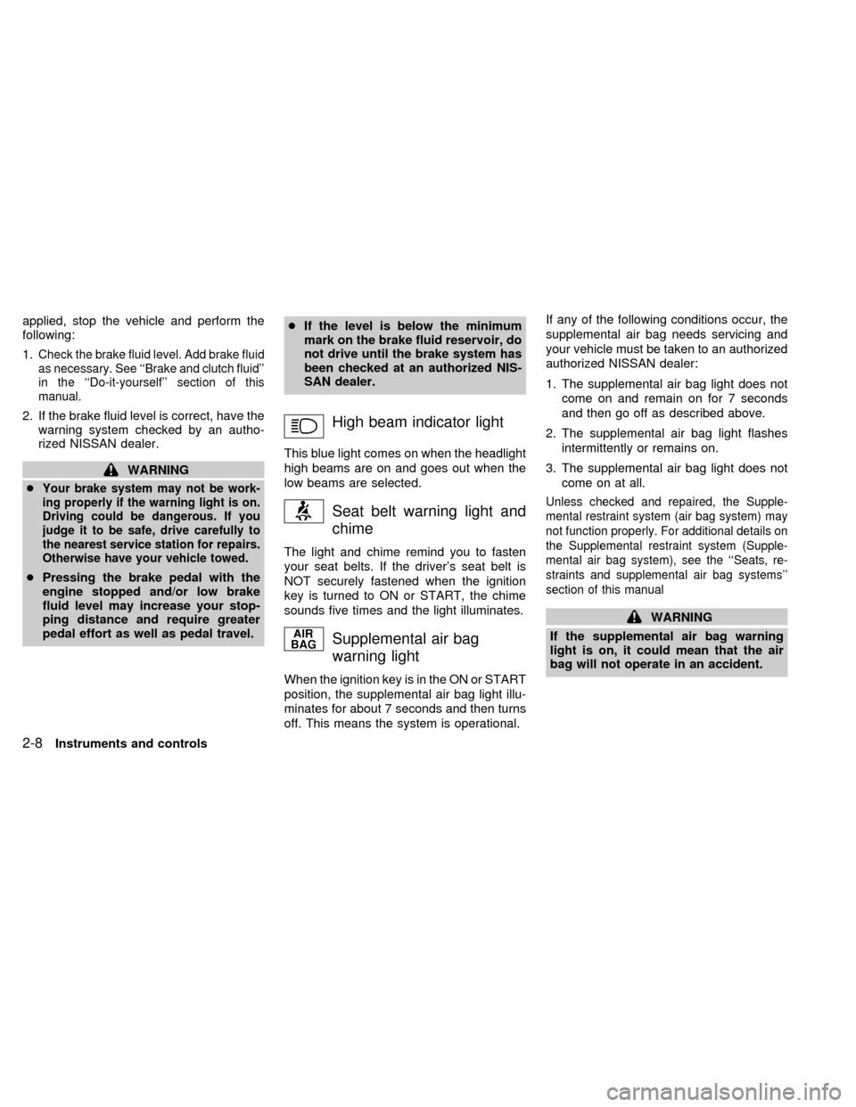 NISSAN FRONTIER 1998 D22 / 1.G Owners Manual applied, stop the vehicle and perform the
following:
1.
Check the brake fluid level. Add brake fluid
as necessary. See ``Brake and clutch fluid
in the ``Do-it-yourself section of this
manual.
2. I
