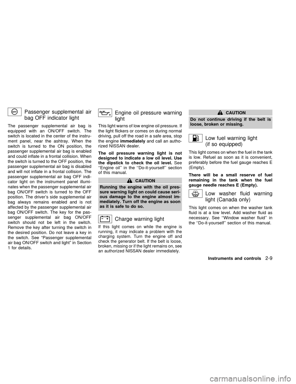 NISSAN FRONTIER 1998 D22 / 1.G Owners Manual Passenger supplemental air
bag OFF indicator light
The passenger supplemental air bag is
equipped with an ON/OFF switch. The
switch is located in the center of the instru-
ment panel, near the ashtray