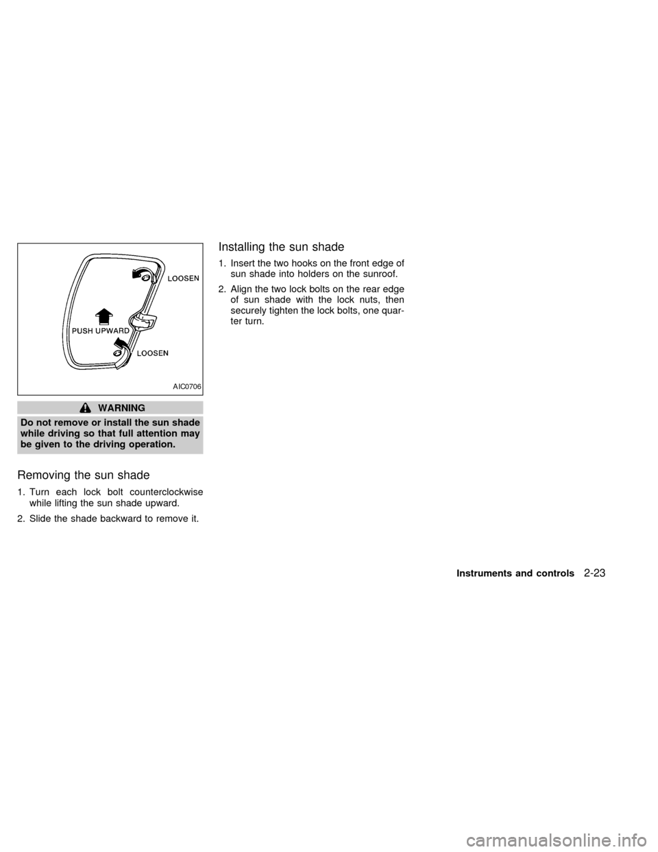 NISSAN FRONTIER 1998 D22 / 1.G Owners Manual WARNING
Do not remove or install the sun shade
while driving so that full attention may
be given to the driving operation.
Removing the sun shade
1. Turn each lock bolt counterclockwise
while lifting 