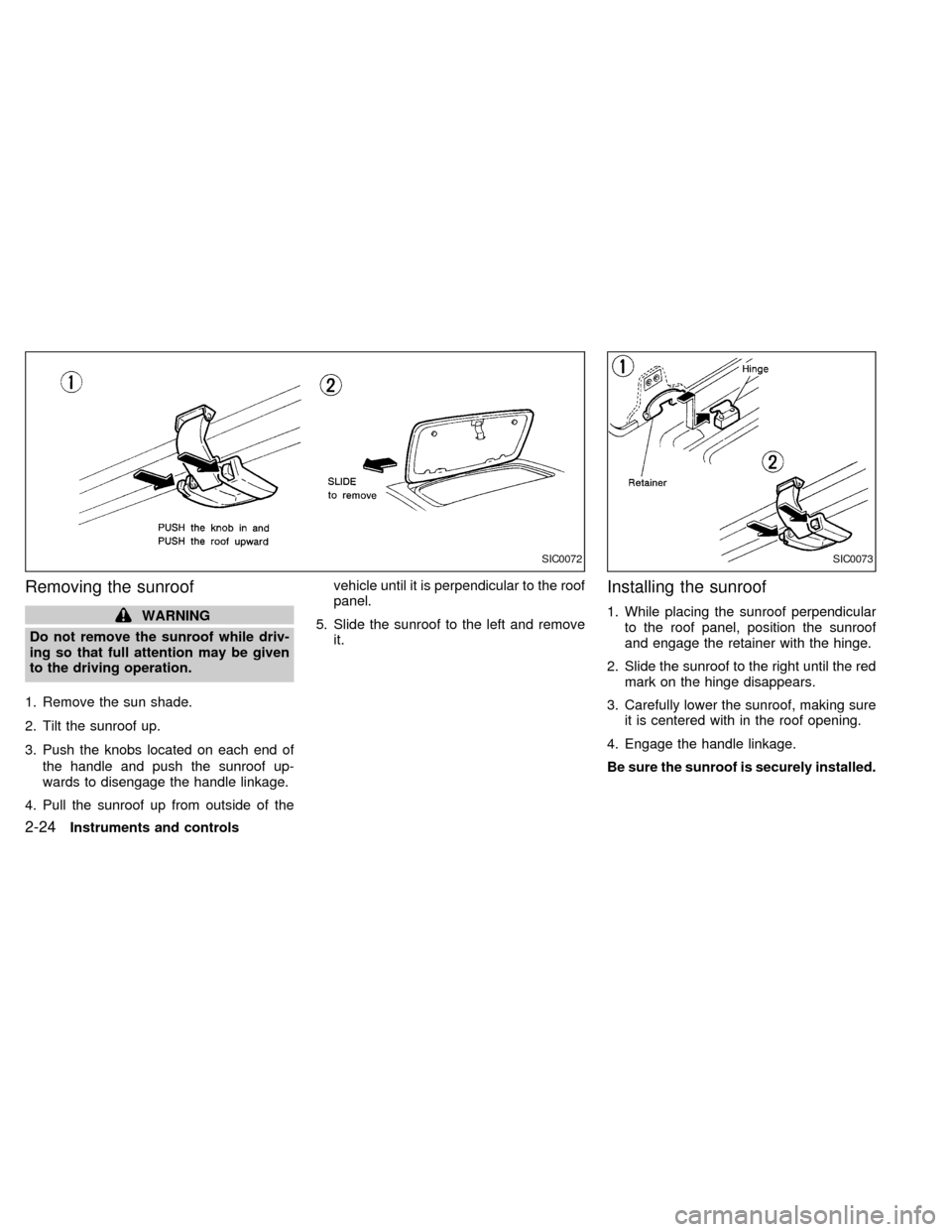 NISSAN FRONTIER 1998 D22 / 1.G Owners Manual Removing the sunroof
WARNING
Do not remove the sunroof while driv-
ing so that full attention may be given
to the driving operation.
1. Remove the sun shade.
2. Tilt the sunroof up.
3. Push the knobs 