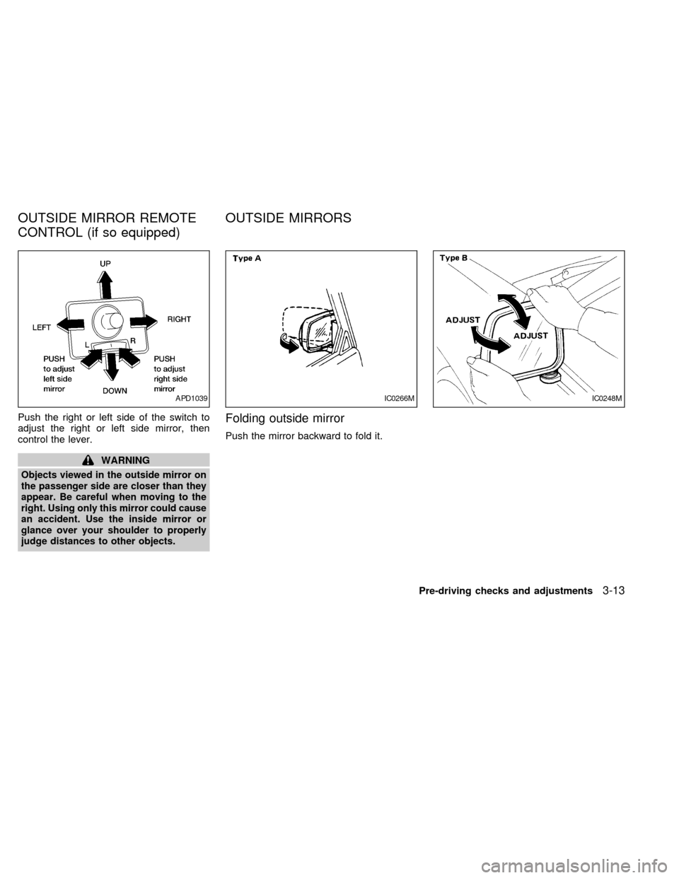 NISSAN FRONTIER 1998 D22 / 1.G Owners Manual Push the right or left side of the switch to
adjust the right or left side mirror, then
control the lever.
WARNING
Objects viewed in the outside mirror on
the passenger side are closer than they
appea