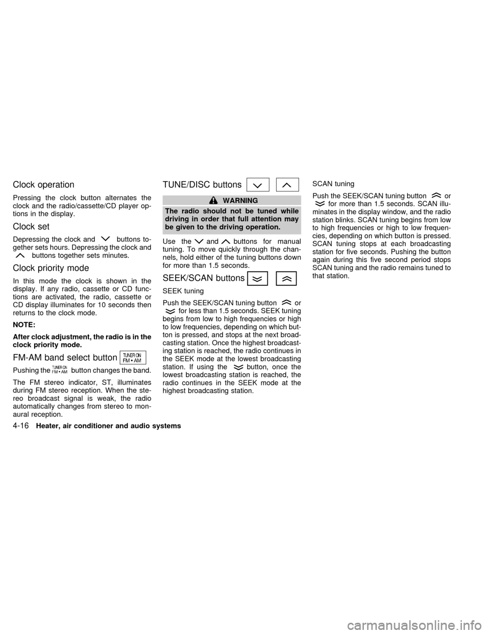 NISSAN FRONTIER 1998 D22 / 1.G Owners Manual Clock operation
Pressing the clock button alternates the
clock and the radio/cassette/CD player op-
tions in the display.
Clock set
Depressing the clock andbuttons to-
gether sets hours. Depressing th