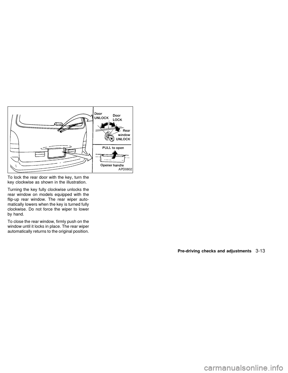 NISSAN QUEST 1998 V40 / 1.G Owners Manual To lock the rear door with the key, turn the
key clockwise as shown in the illustration.
Turning the key fully clockwise unlocks the
rear window on models equipped with the
flip-up rear window. The re