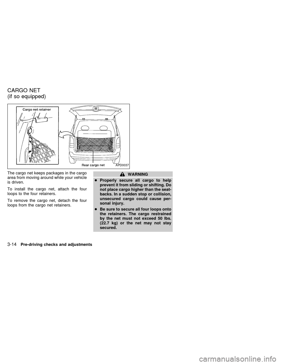 NISSAN QUEST 1998 V40 / 1.G Owners Manual The cargo net keeps packages in the cargo
area from moving around while your vehicle
is driven.
To install the cargo net, attach the four
loops to the four retainers.
To remove the cargo net, detach t
