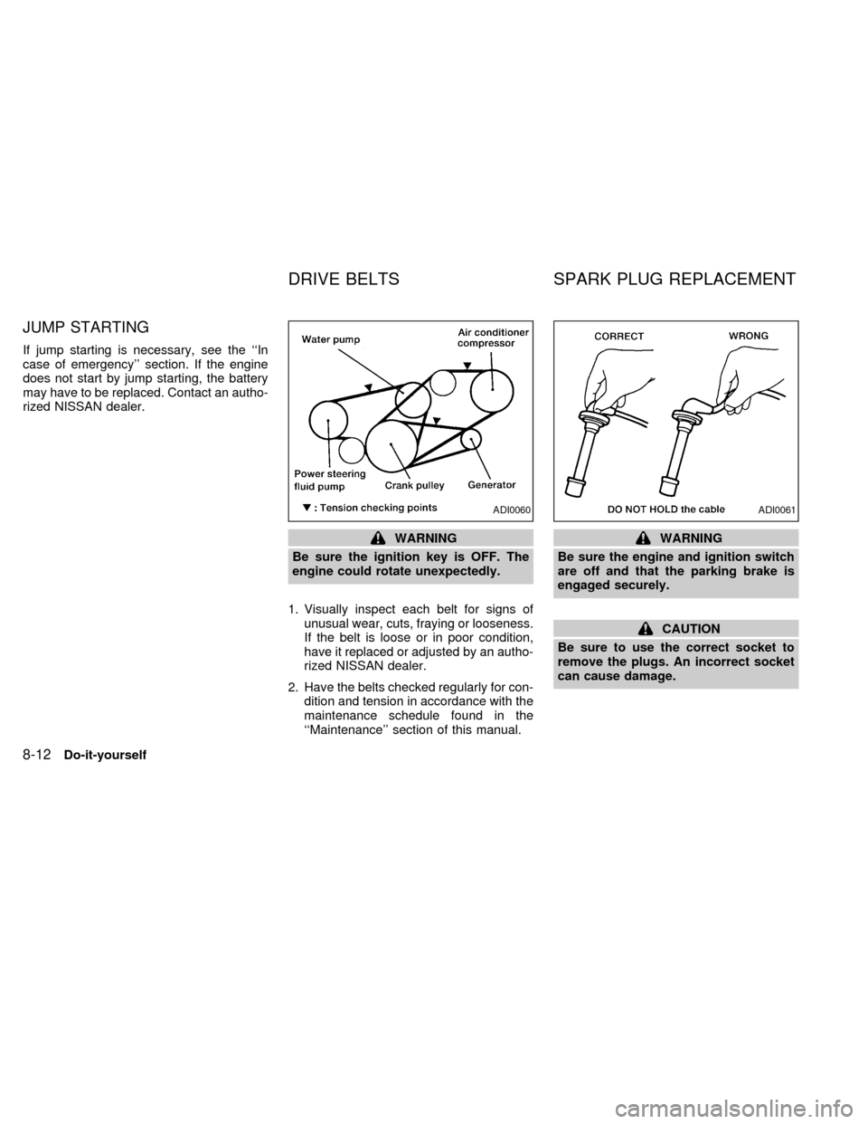 NISSAN QUEST 1998 V40 / 1.G Owners Manual JUMP STARTING
If jump starting is necessary, see the ``In
case of emergency section. If the engine
does not start by jump starting, the battery
may have to be replaced. Contact an autho-
rized NISSA