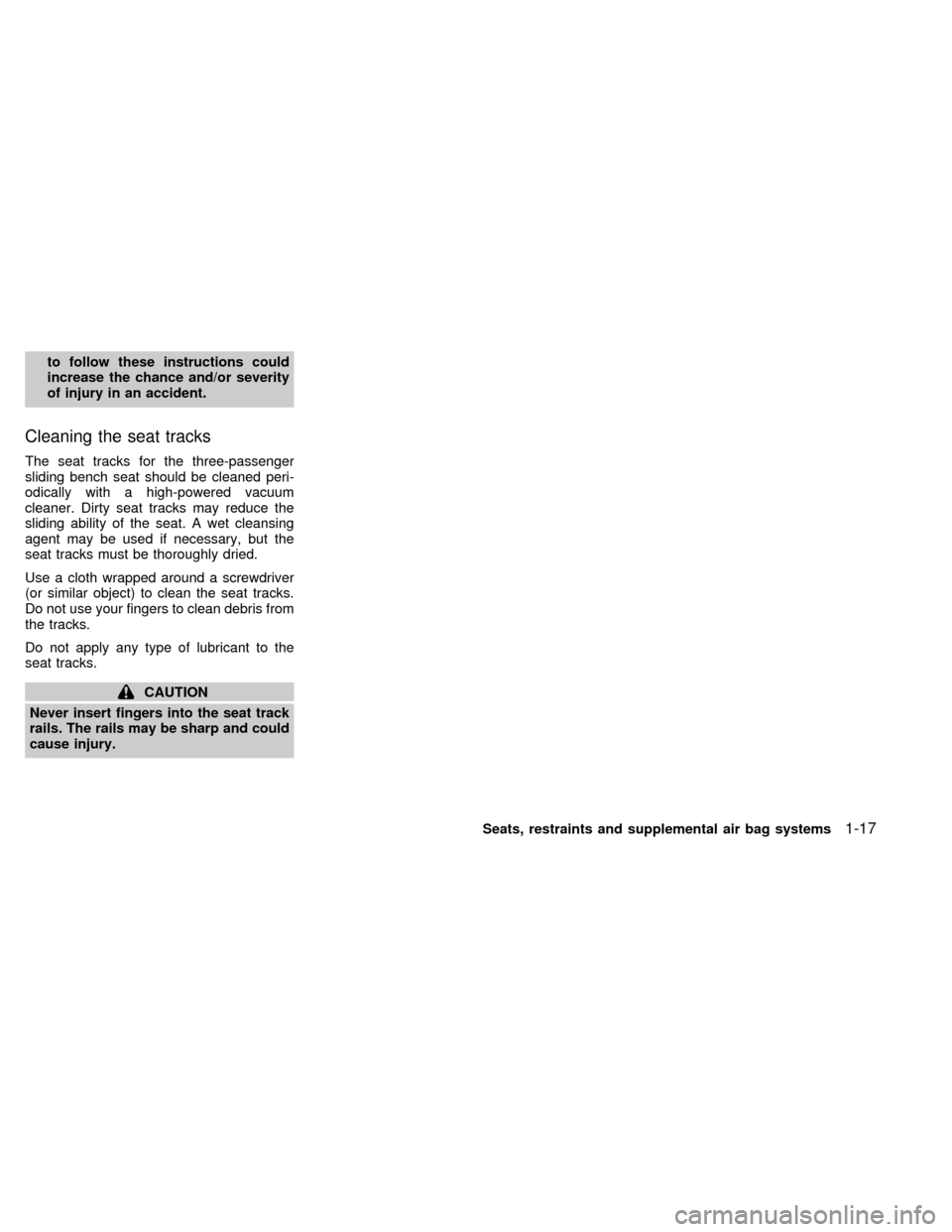 NISSAN QUEST 1998 V40 / 1.G Owners Manual to follow these instructions could
increase the chance and/or severity
of injury in an accident.
Cleaning the seat tracks
The seat tracks for the three-passenger
sliding bench seat should be cleaned p