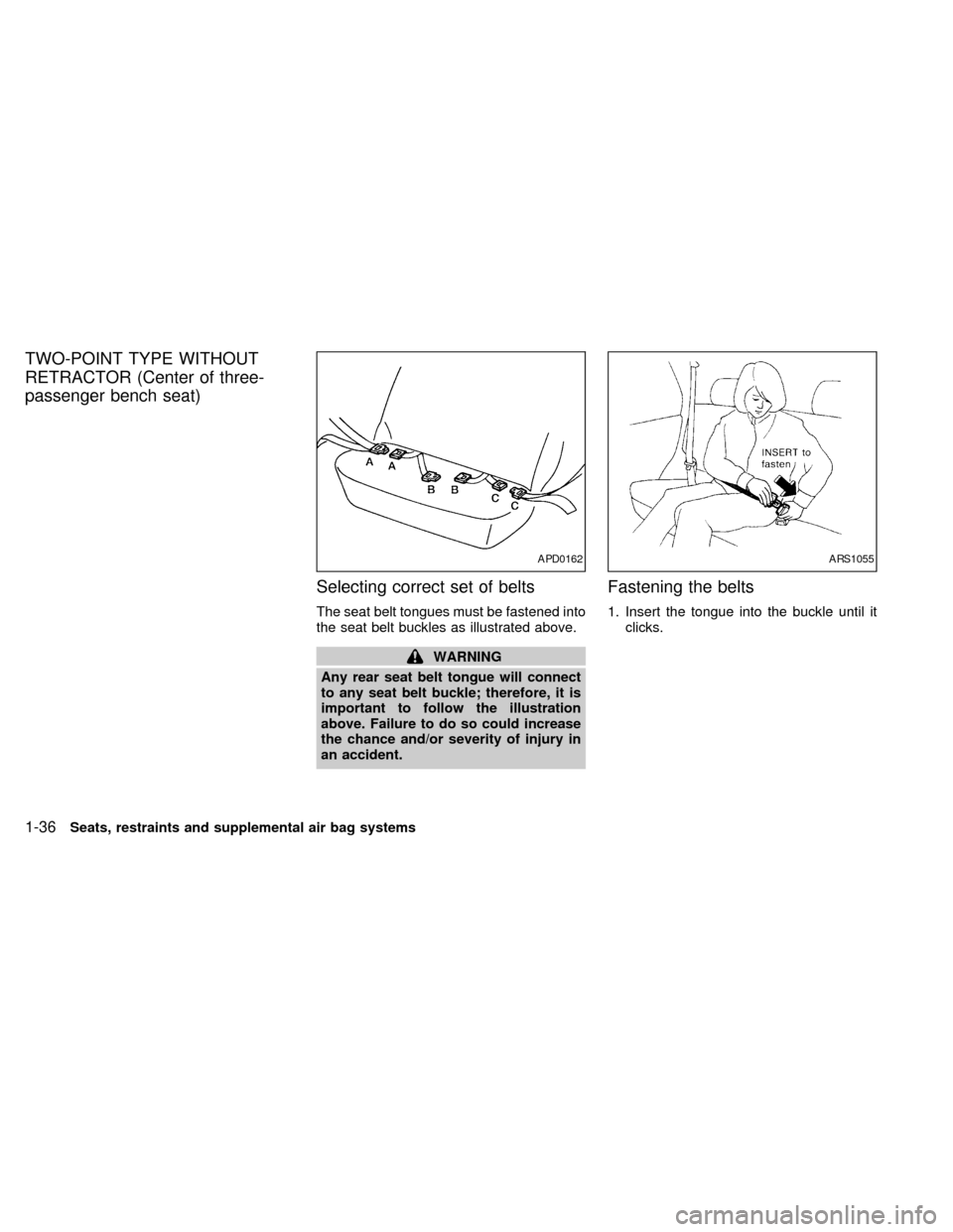 NISSAN QUEST 1998 V40 / 1.G Owners Manual TWO-POINT TYPE WITHOUT
RETRACTOR (Center of three-
passenger bench seat)
Selecting correct set of belts
The seat belt tongues must be fastened into
the seat belt buckles as illustrated above.
WARNING
