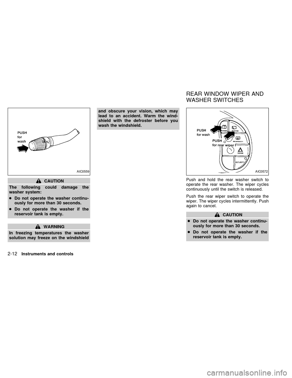 NISSAN QUEST 1998 V40 / 1.G Owners Manual CAUTION
The following could damage the
washer system:
cDo not operate the washer continu-
ously for more than 30 seconds.
cDo not operate the washer if the
reservoir tank is empty.
WARNING
In freezing