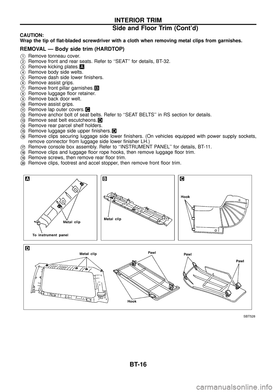 NISSAN PATROL 1998 Y61 / 5.G Body Workshop Manual CAUTION:
Wrap the tip of ¯at-bladed screwdriver with a cloth when removing metal clips from garnishes.
REMOVAL Ð Body side trim (HARDTOP)
V1Remove tonneau cover.
V2Remove front and rear seats. Refer NISSAN PATROL 1998 Y61 / 5.G Body Workshop Manual CAUTION:
Wrap the tip of ¯at-bladed screwdriver with a cloth when removing metal clips from garnishes.
REMOVAL Ð Body side trim (HARDTOP)
V1Remove tonneau cover.
V2Remove front and rear seats. Refer