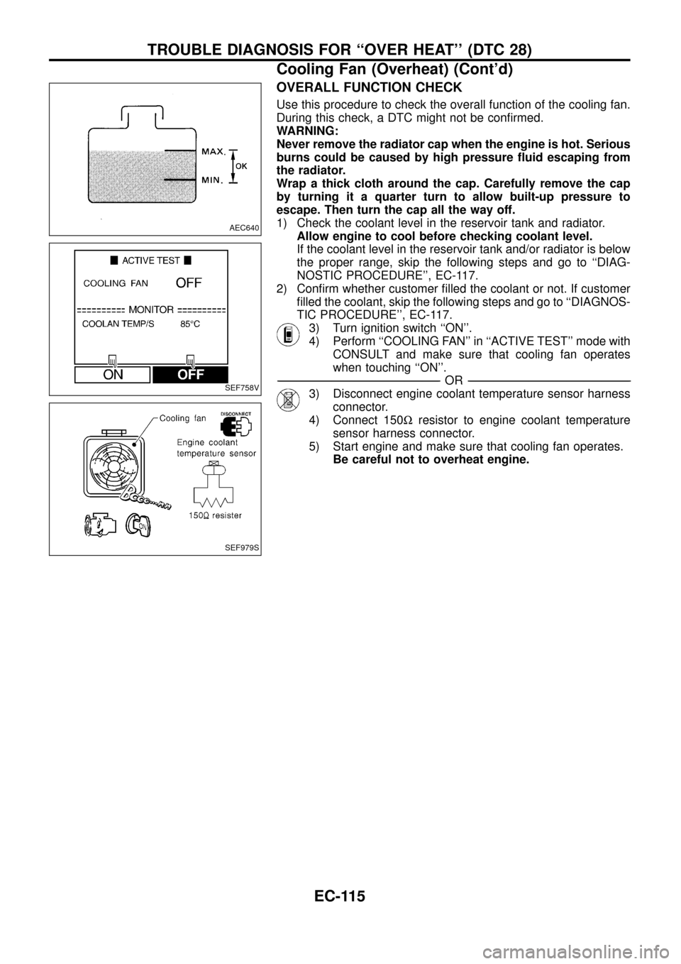 NISSAN PATROL 1998 Y61 / 5.G Engine Control Workshop Manual OVERALL FUNCTION CHECK
Use this procedure to check the overall function of the cooling fan.
During this check, a DTC might not be con®rmed.
WARNING:
Never remove the radiator cap when the engine is h NISSAN PATROL 1998 Y61 / 5.G Engine Control Workshop Manual OVERALL FUNCTION CHECK
Use this procedure to check the overall function of the cooling fan.
During this check, a DTC might not be con®rmed.
WARNING:
Never remove the radiator cap when the engine is h