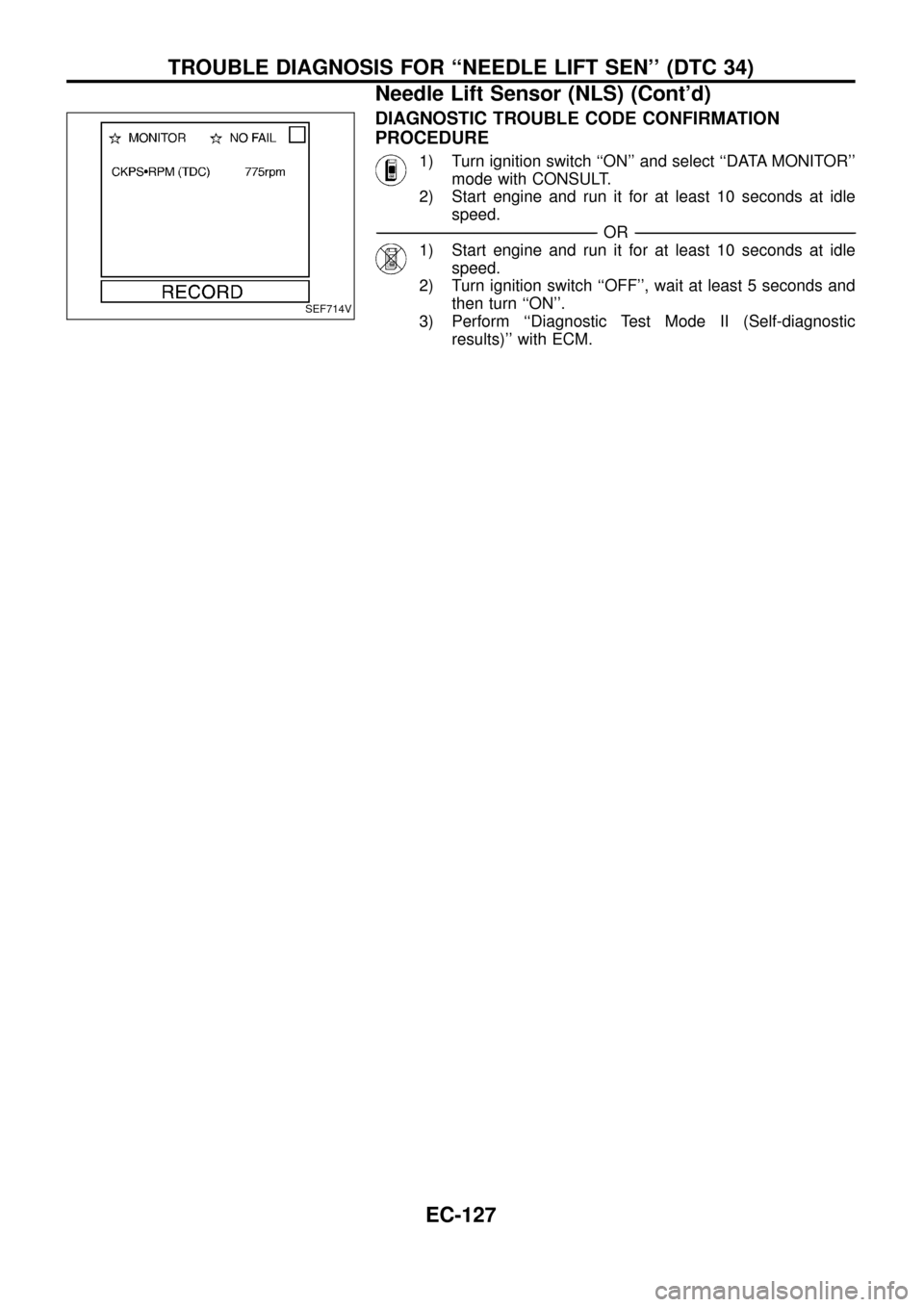 NISSAN PATROL 1998 Y61 / 5.G Engine Control Workshop Manual DIAGNOSTIC TROUBLE CODE CONFIRMATION
PROCEDURE
1) Turn ignition switch ``ON and select ``DATA MONITOR
mode with CONSULT.
2) Start engine and run it for at least 10 seconds at idle
speed.
--------- NISSAN PATROL 1998 Y61 / 5.G Engine Control Workshop Manual DIAGNOSTIC TROUBLE CODE CONFIRMATION
PROCEDURE
1) Turn ignition switch ``ON and select ``DATA MONITOR
mode with CONSULT.
2) Start engine and run it for at least 10 seconds at idle
speed.
---------