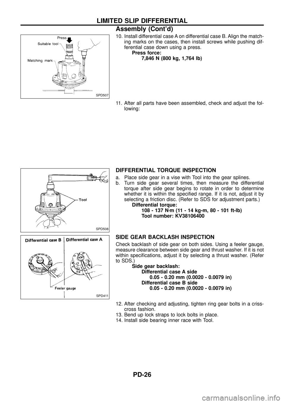 NISSAN PATROL 1998 Y61 / 5.G Propeller Shaft And Differential Carrier Workshop Manual 10. Install differential case A on differential case B. Align the match-
ing marks on the cases, then install screws while pushing dif-
ferential case down using a press.
Press force:
7,846 N (800 kg, NISSAN PATROL 1998 Y61 / 5.G Propeller Shaft And Differential Carrier Workshop Manual 10. Install differential case A on differential case B. Align the match-
ing marks on the cases, then install screws while pushing dif-
ferential case down using a press.
Press force:
7,846 N (800 kg,