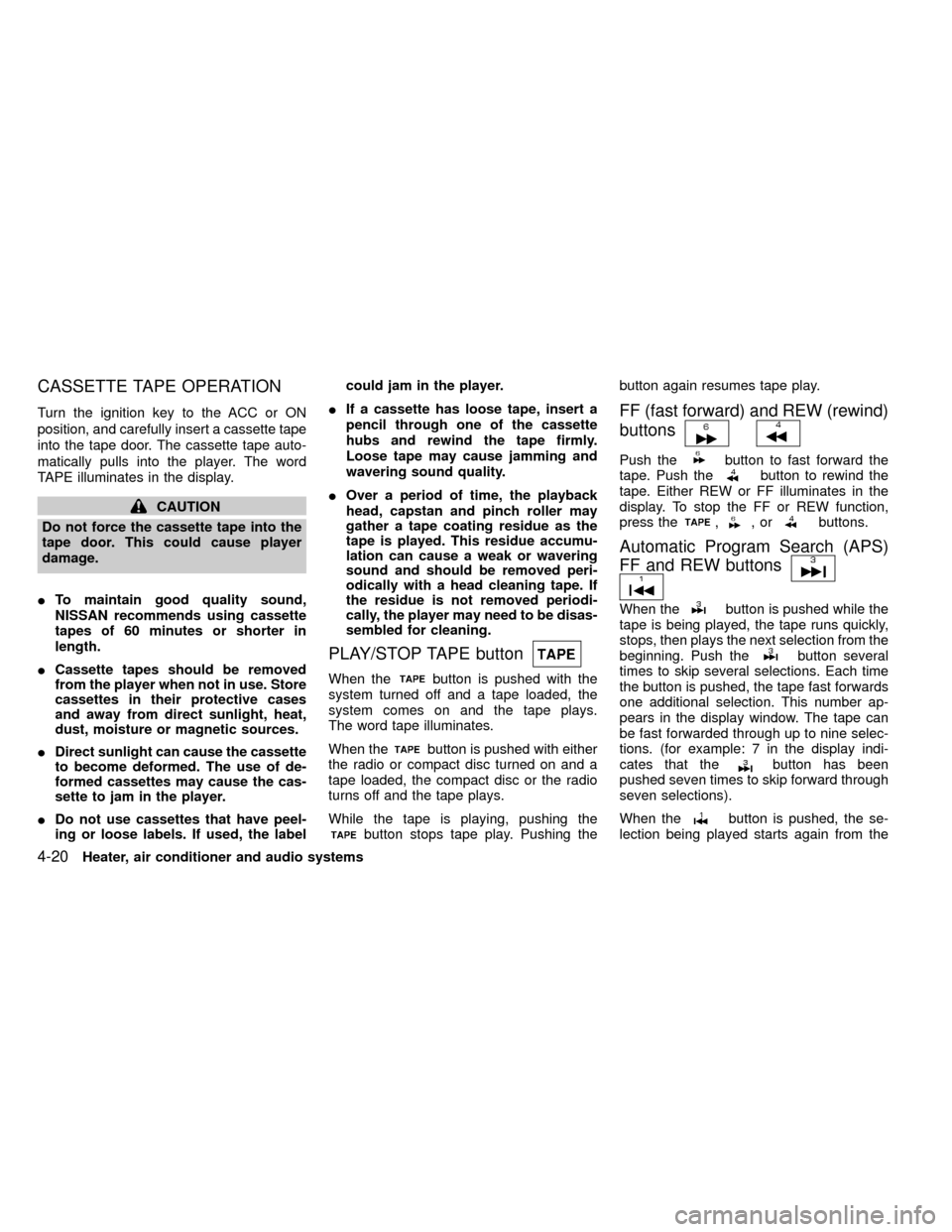 NISSAN FRONTIER 1999 D22 / 1.G Owners Manual CASSETTE TAPE OPERATION
Turn the ignition key to the ACC or ON
position, and carefully insert a cassette tape
into the tape door. The cassette tape auto-
matically pulls into the player. The word
TAPE