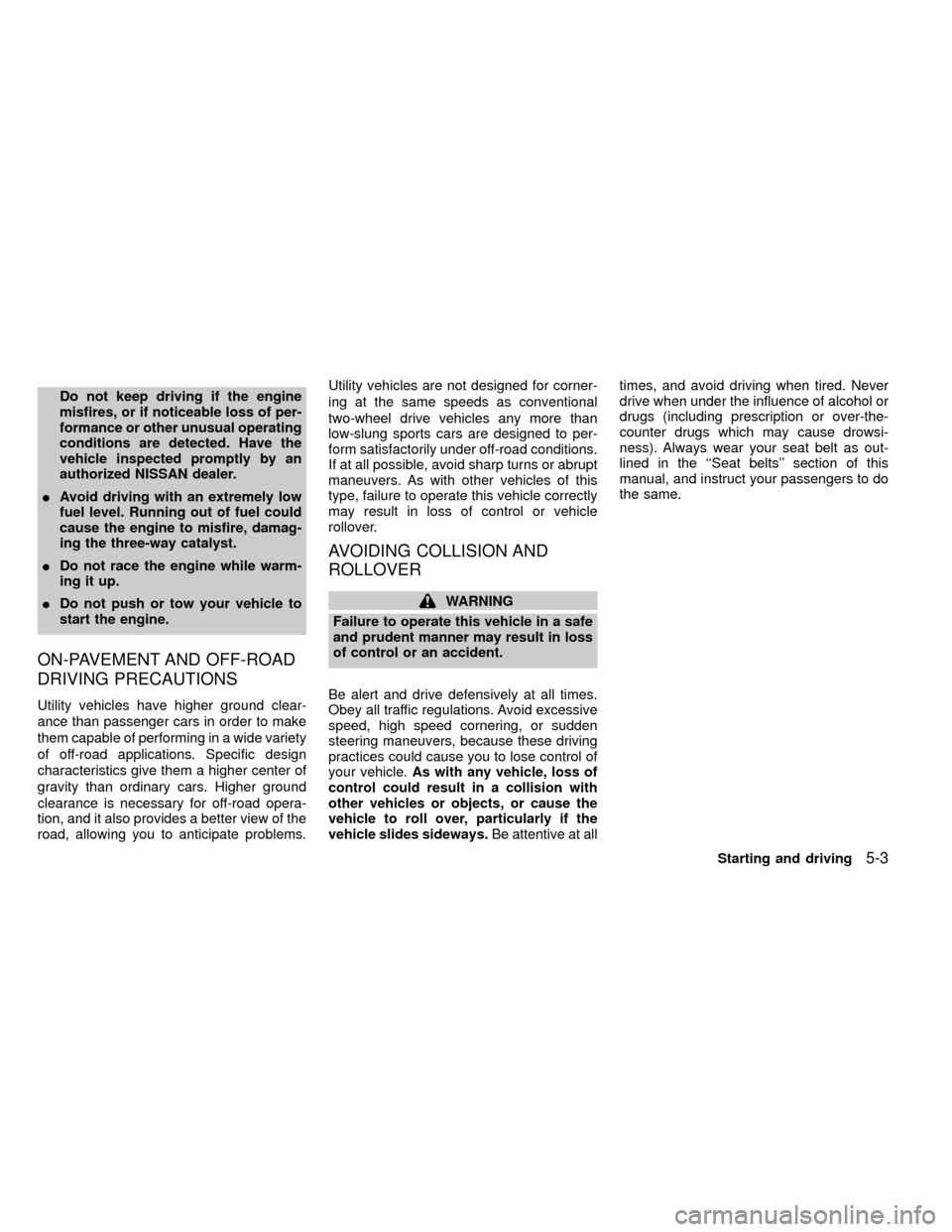 NISSAN FRONTIER 1999 D22 / 1.G Owners Manual Do not keep driving if the engine
misfires, or if noticeable loss of per-
formance or other unusual operating
conditions are detected. Have the
vehicle inspected promptly by an
authorized NISSAN deale