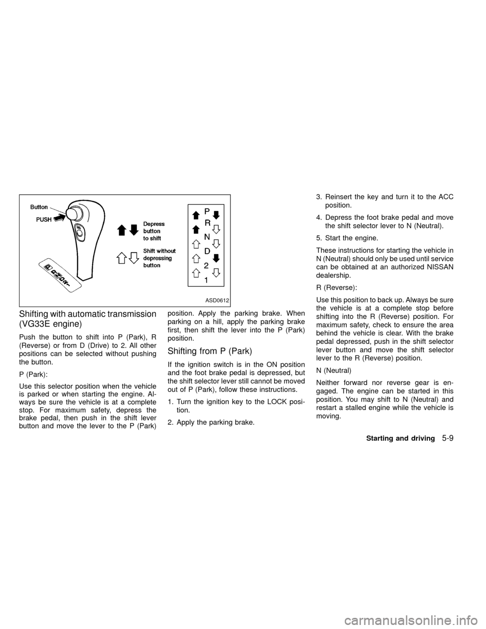 NISSAN FRONTIER 1999 D22 / 1.G Owners Manual Shifting with automatic transmission
(VG33E engine)
Push the button to shift into P (Park), R
(Reverse) or from D (Drive) to 2. All other
positions can be selected without pushing
the button.
P (Park)