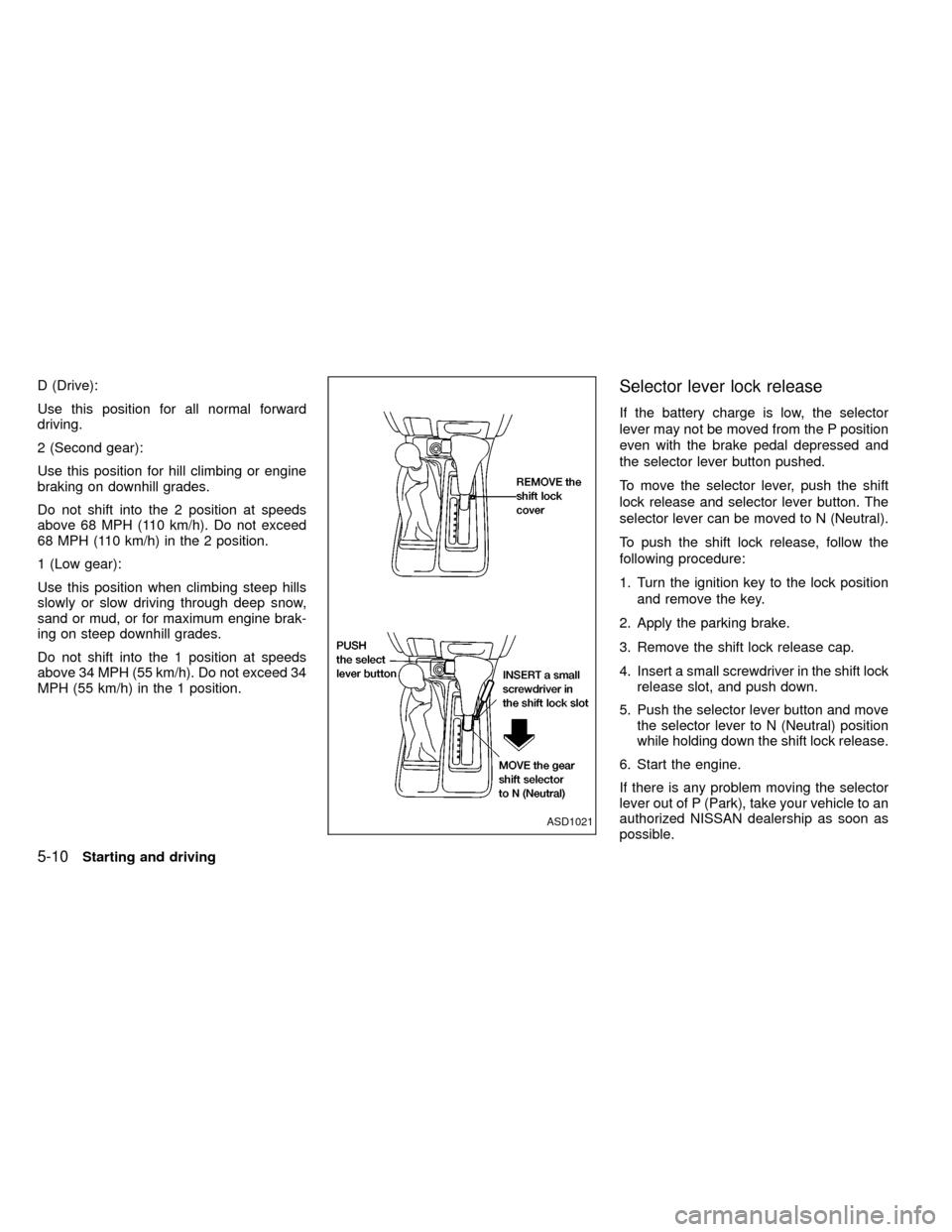 NISSAN FRONTIER 1999 D22 / 1.G Owners Manual D (Drive):
Use this position for all normal forward
driving.
2 (Second gear):
Use this position for hill climbing or engine
braking on downhill grades.
Do not shift into the 2 position at speeds
above